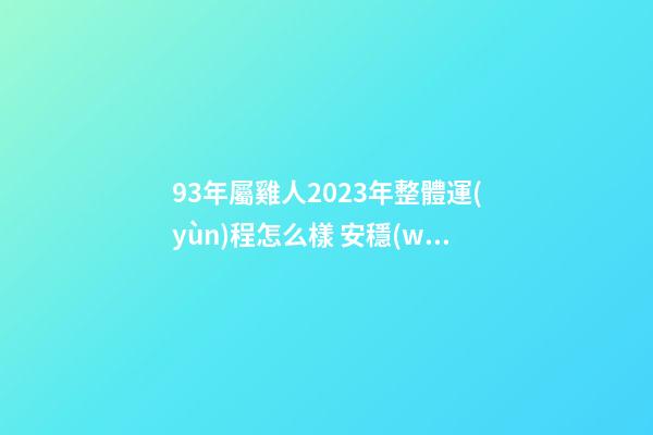 93年屬雞人2023年整體運(yùn)程怎么樣 安穩(wěn)幸福